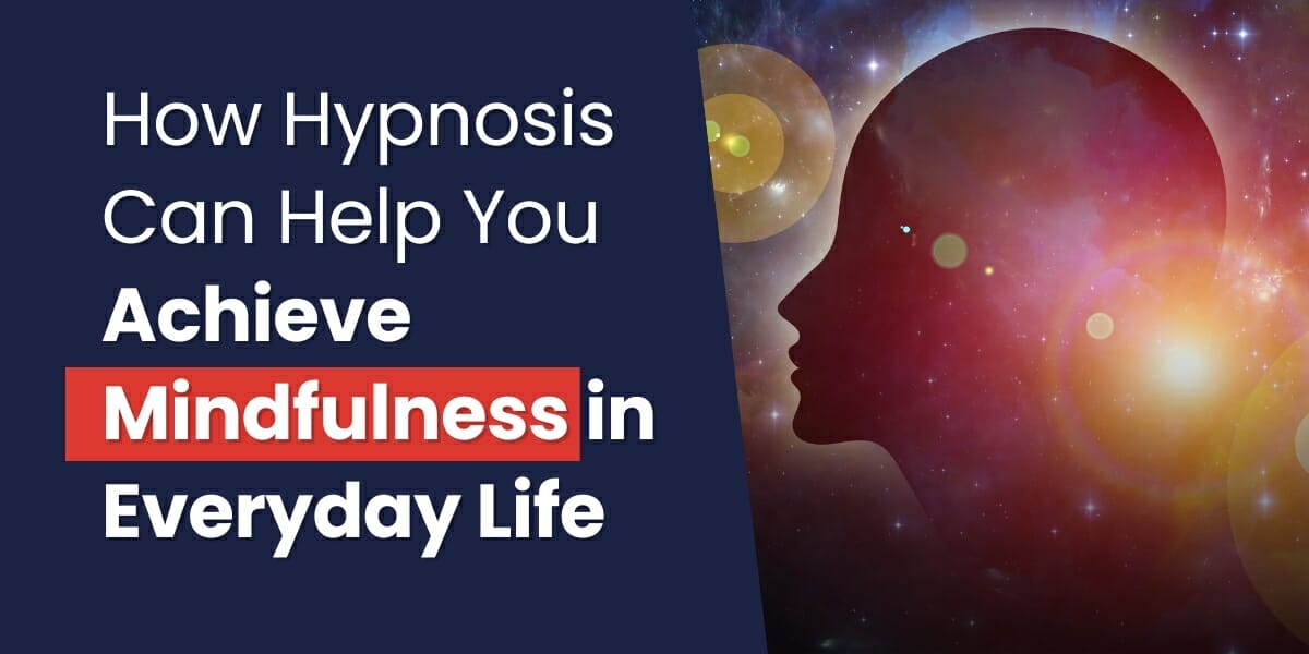 How Hypnosis Can Help You Achieve Mindfulness In Everyday Life