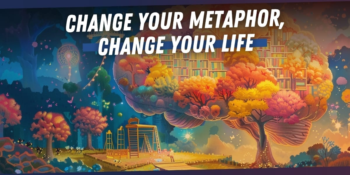 Change Your Metaphor Change Your Life